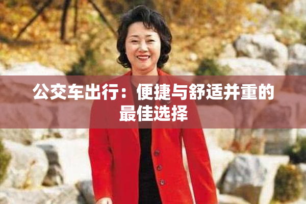 公交车出行：便捷与舒适并重的最佳选择