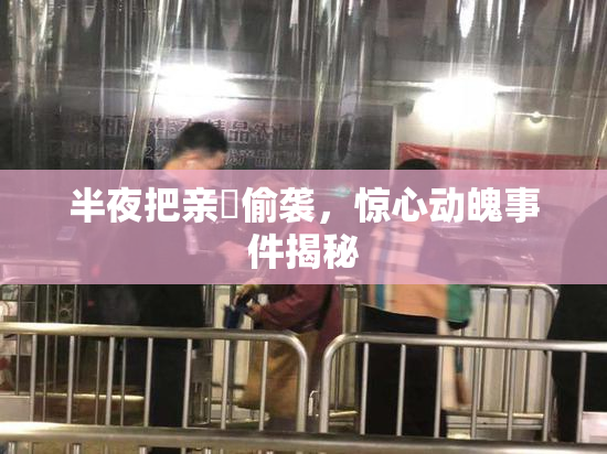 半夜把亲妺偷袭，惊心动魄事件揭秘