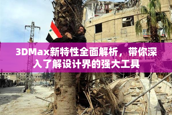 3DMax新特性全面解析，带你深入了解设计界的强大工具