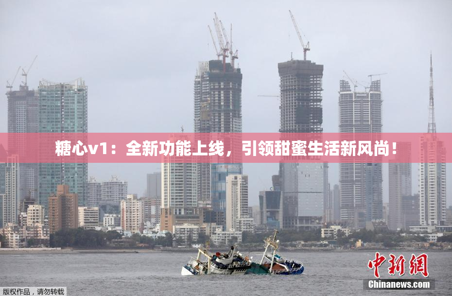 糖心v1：全新功能上线，引领甜蜜生活新风尚！