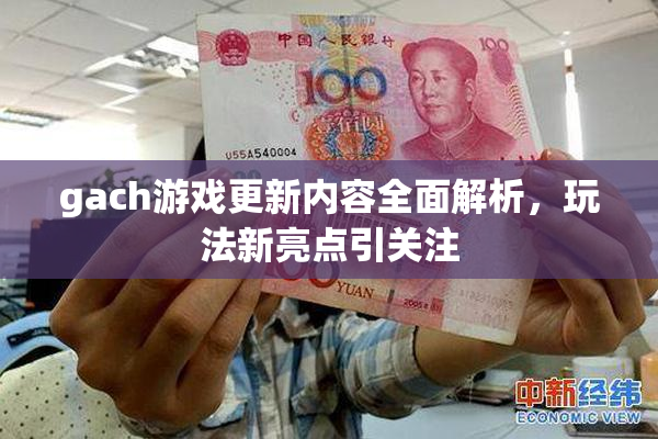 gach游戏更新内容全面解析，玩法新亮点引关注