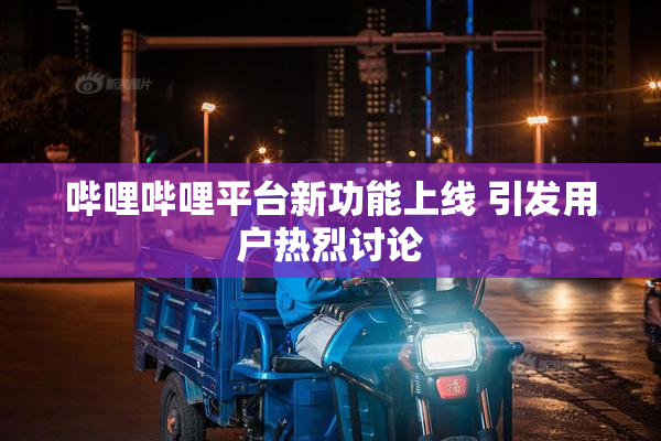 哔哩哔哩平台新功能上线 引发用户热烈讨论