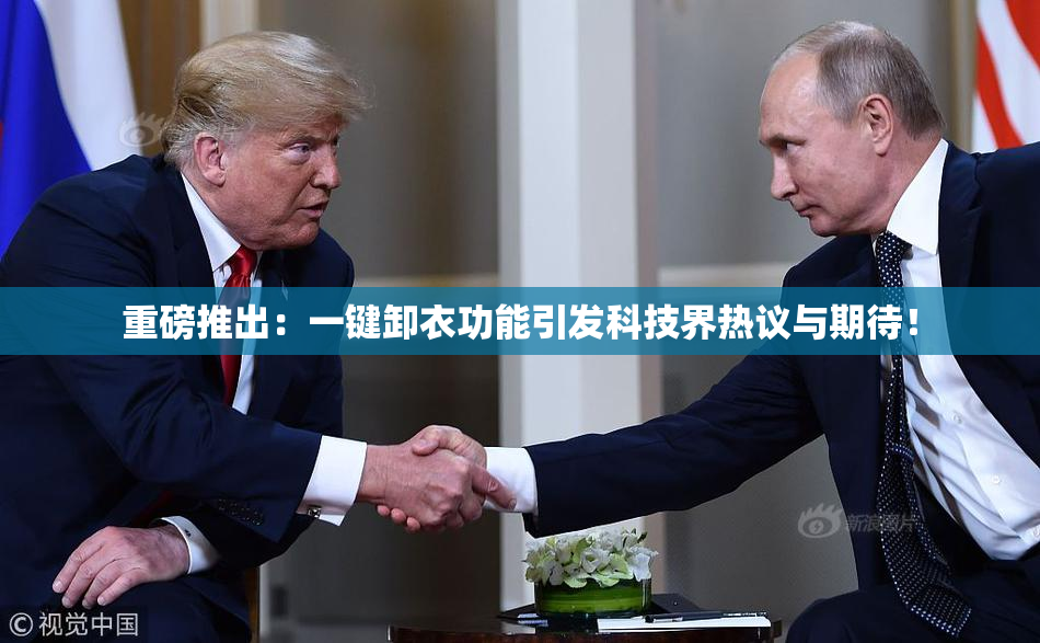 重磅推出：一键卸衣功能引发科技界热议与期待！