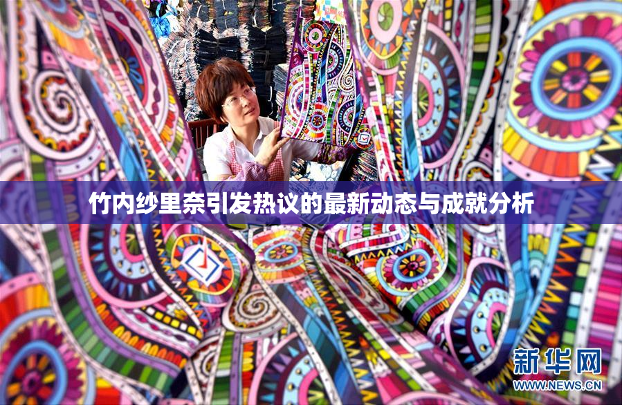 竹内纱里奈引发热议的最新动态与成就分析