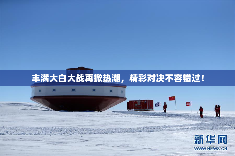 丰满大白大战再掀热潮，精彩对决不容错过！