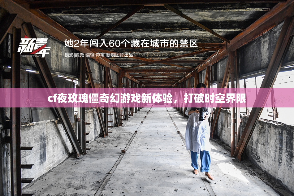 cf夜玫瑰僵奇幻游戏新体验，打破时空界限