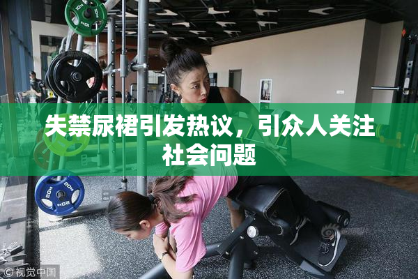 失禁尿裙引发热议，引众人关注社会问题