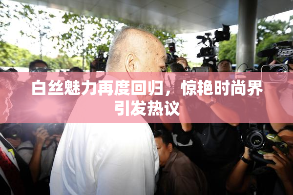 白丝魅力再度回归，惊艳时尚界引发热议