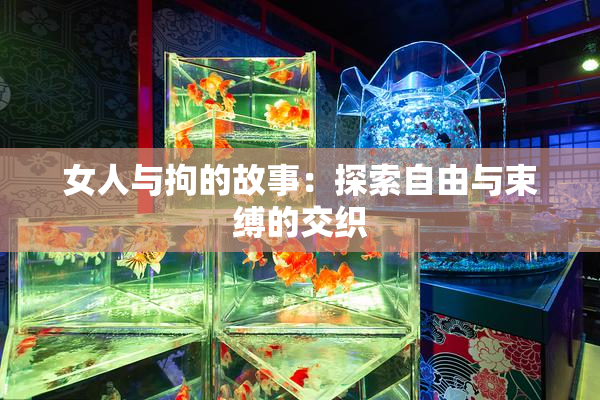 女人与拘的故事：探索自由与束缚的交织