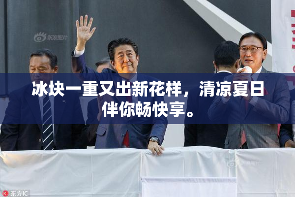 冰块一重又出新花样，清凉夏日伴你畅快享。