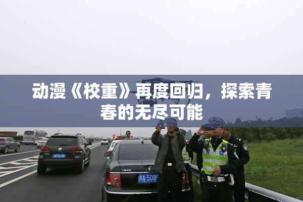 动漫《校重》再度回归，探索青春的无尽可能