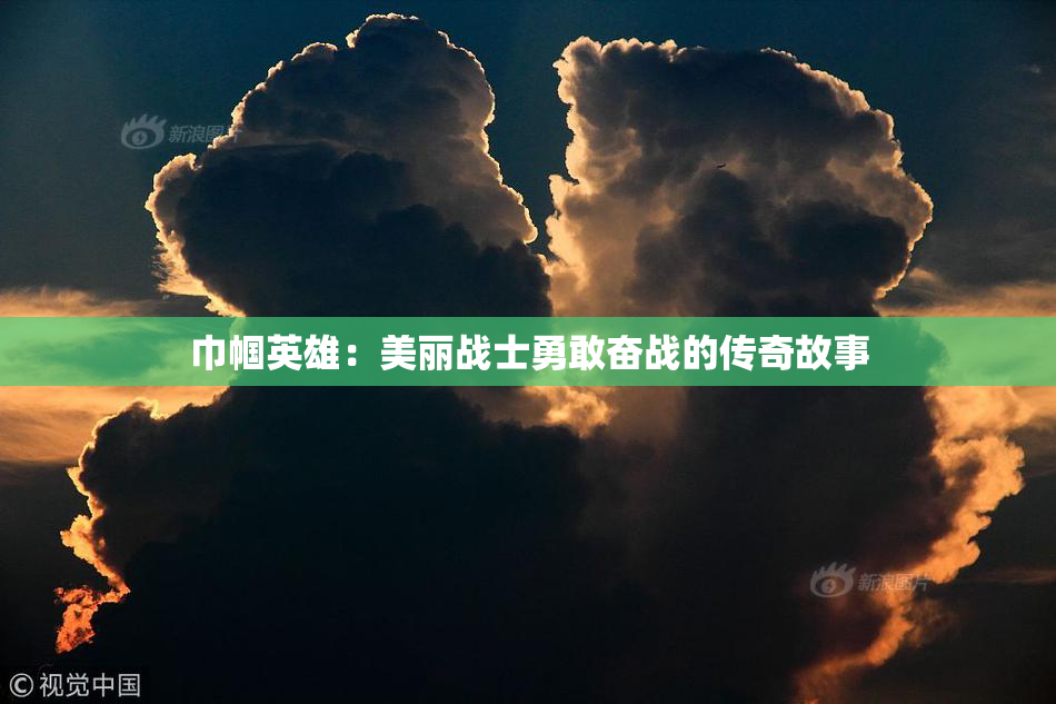 巾帼英雄：美丽战士勇敢奋战的传奇故事