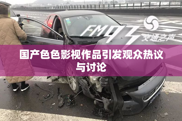 国产色色影视作品引发观众热议与讨论