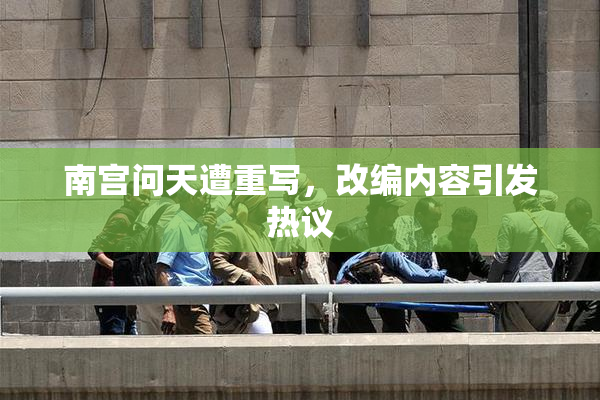 南宫问天遭重写，改编内容引发热议
