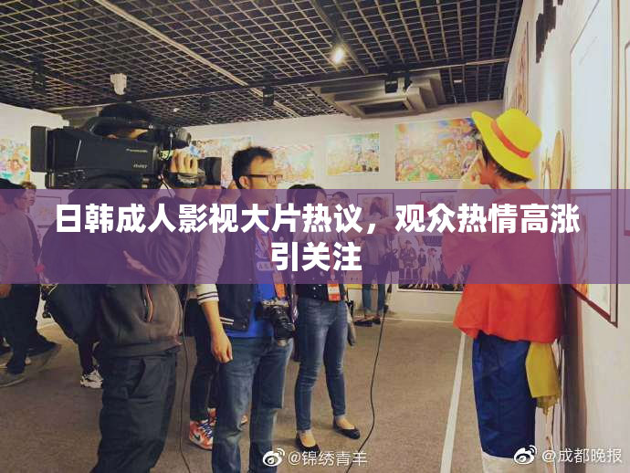 日韩成人影视大片热议，观众热情高涨引关注