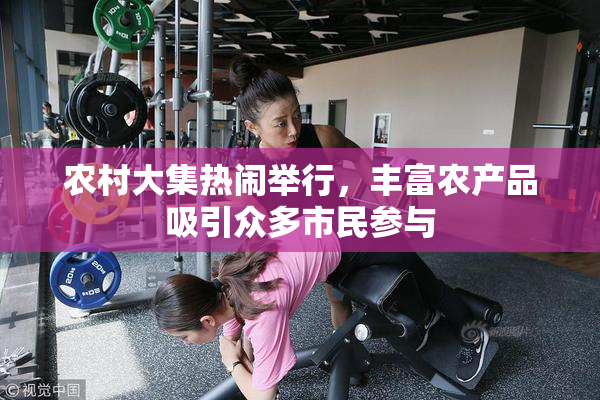 农村大集热闹举行，丰富农产品吸引众多市民参与