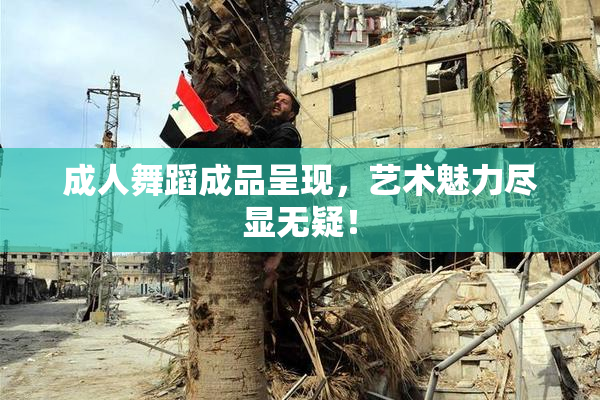 成人舞蹈成品呈现，艺术魅力尽显无疑！