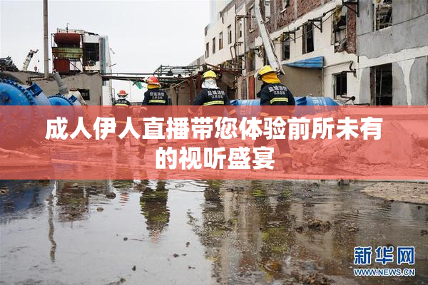 成人伊人直播带您体验前所未有的视听盛宴