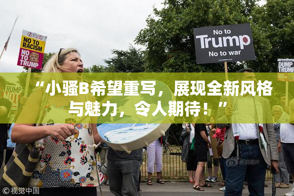 “小骚B希望重写，展现全新风格与魅力，令人期待！”