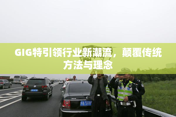 GIG特引领行业新潮流，颠覆传统方法与理念