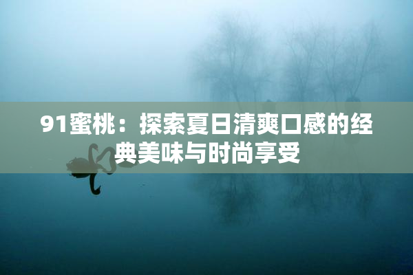 91蜜桃：探索夏日清爽口感的经典美味与时尚享受
