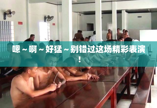 嗯～啊～好猛～别错过这场精彩表演！