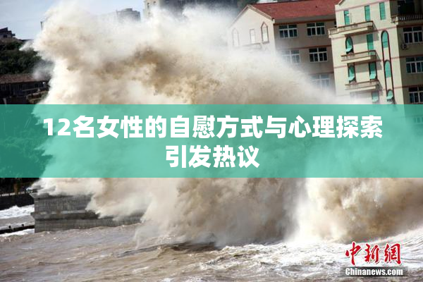 12名女性的自慰方式与心理探索引发热议