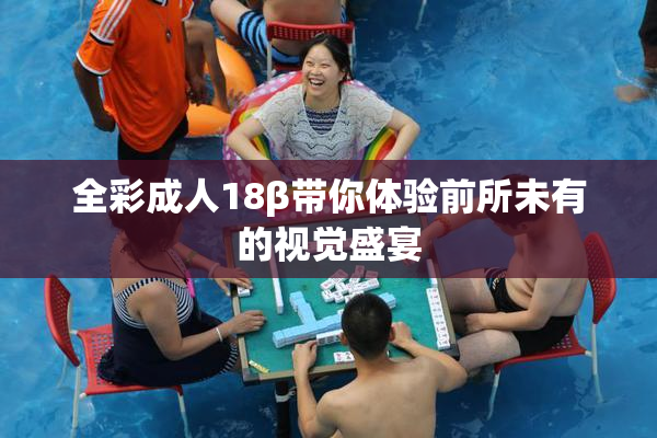 全彩成人18β带你体验前所未有的视觉盛宴