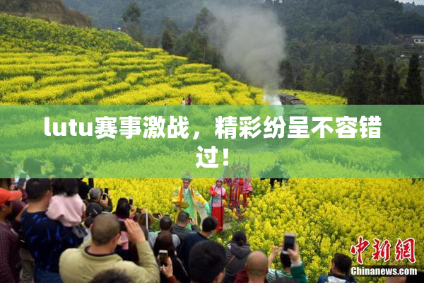 lutu赛事激战，精彩纷呈不容错过！