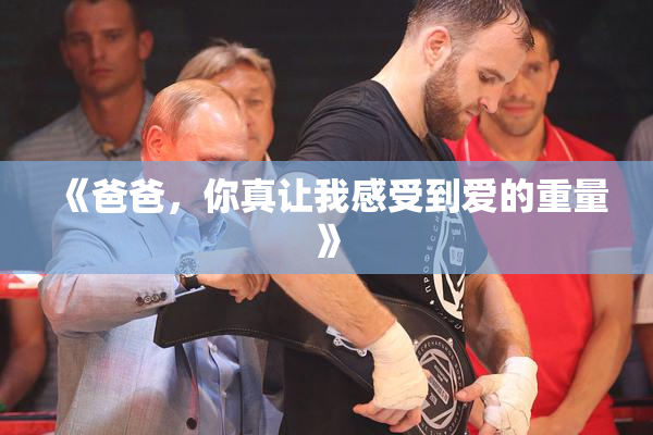 《爸爸，你真让我感受到爱的重量》