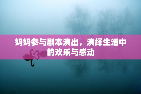 妈妈参与剧本演出，演绎生活中的欢乐与感动