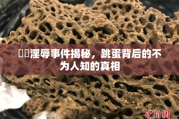 妺妺淫辱事件揭秘，跳蛋背后的不为人知的真相