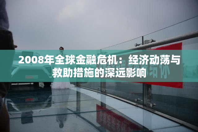 2008年全球金融危机：经济动荡与救助措施的深远影响