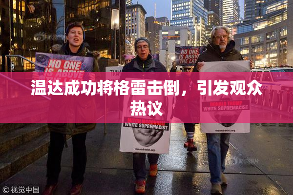 温达成功将格雷击倒，引发观众热议