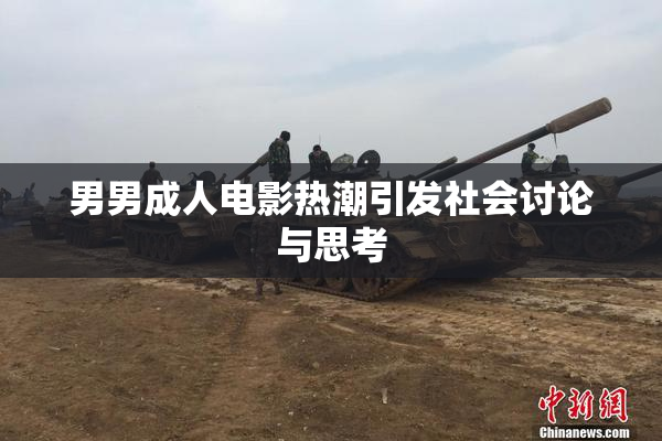 男男成人电影热潮引发社会讨论与思考