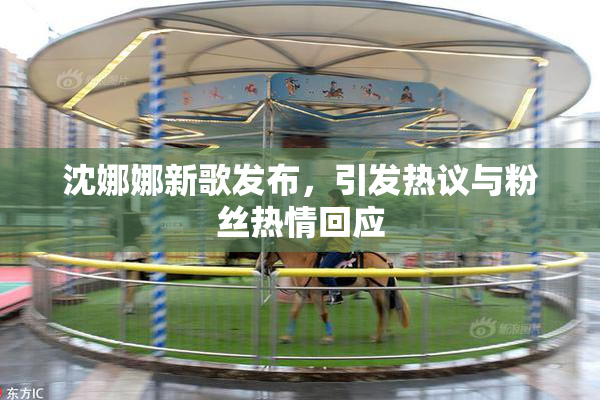 沈娜娜新歌发布，引发热议与粉丝热情回应