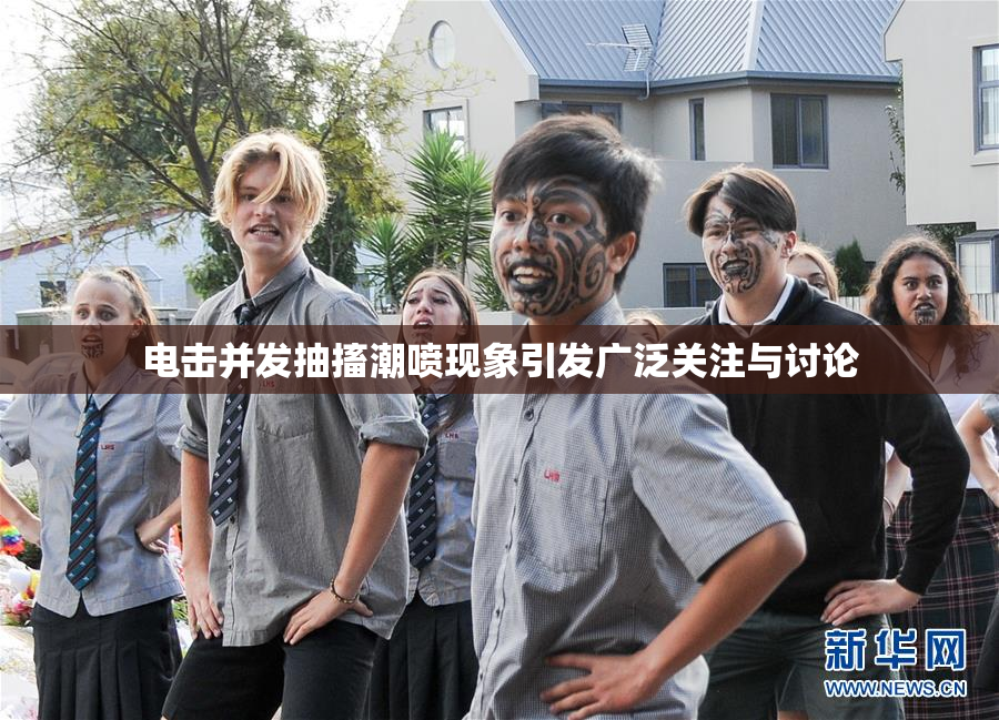 电击并发抽搐潮喷现象引发广泛关注与讨论