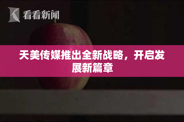 天美传媒推出全新战略，开启发展新篇章