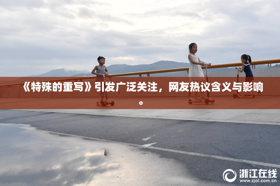 《特殊的重写》引发广泛关注，网友热议含义与影响。