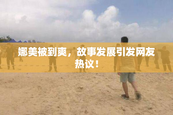 娜美被到爽，故事发展引发网友热议！