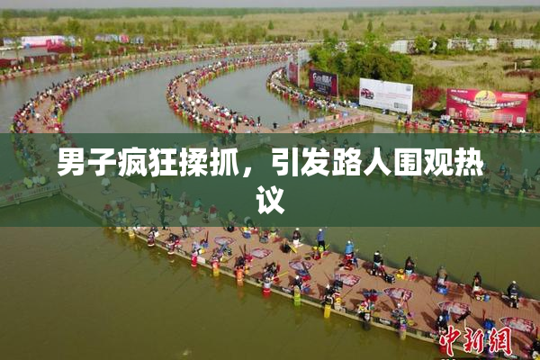 男子疯狂揉抓，引发路人围观热议