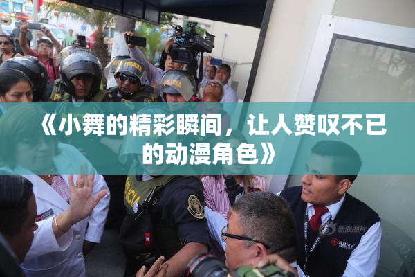 《小舞的精彩瞬间，让人赞叹不已的动漫角色》