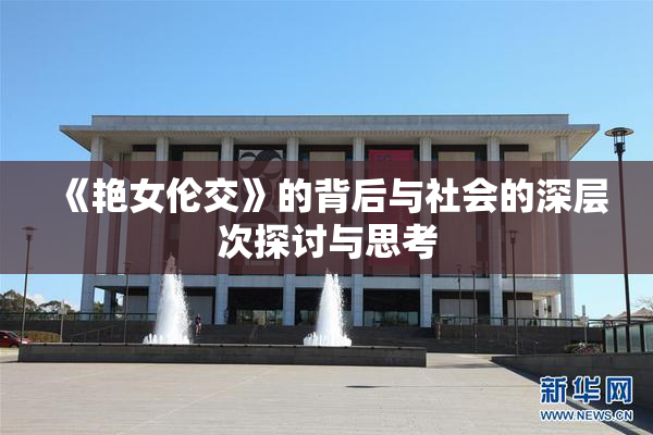 《艳女伦交》的背后与社会的深层次探讨与思考