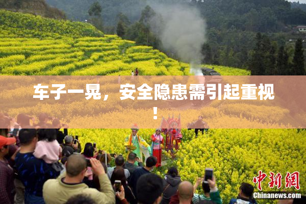 车子一晃，安全隐患需引起重视！