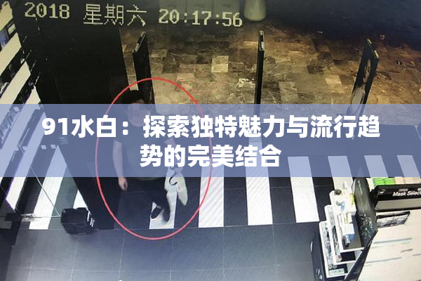 91水白：探索独特魅力与流行趋势的完美结合