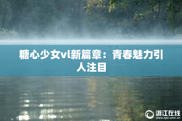 糖心少女vl新篇章：青春魅力引人注目