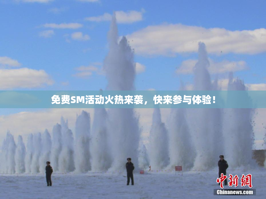 免费SM活动火热来袭，快来参与体验！