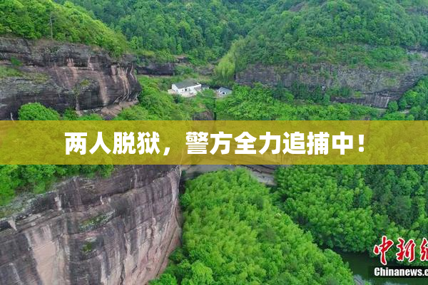 两人脱狱，警方全力追捕中！