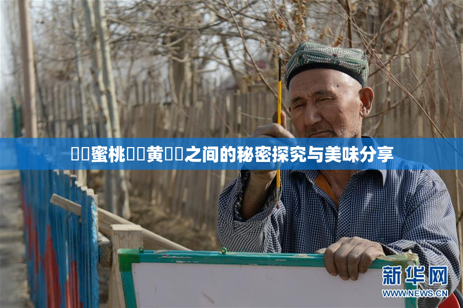 ❌‌蜜桃❌‌黄❌‌之间的秘密探究与美味分享