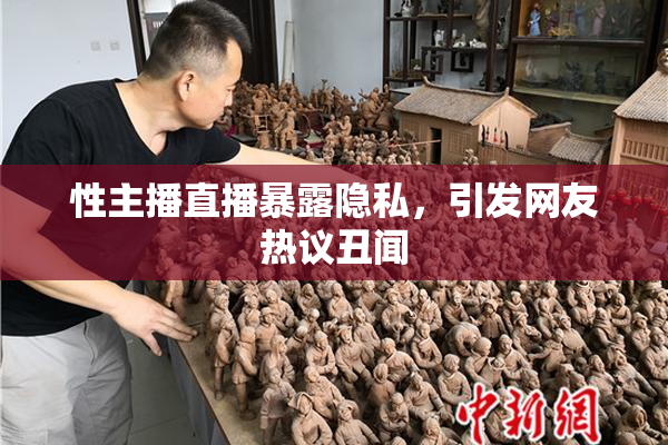 性主播直播暴露隐私，引发网友热议丑闻